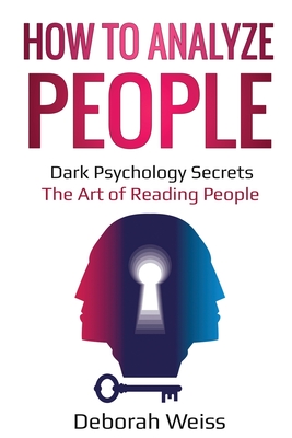 How to Analyze People: Dark Psychology Secrets - The Art of Reading People - Deborah Weiss
