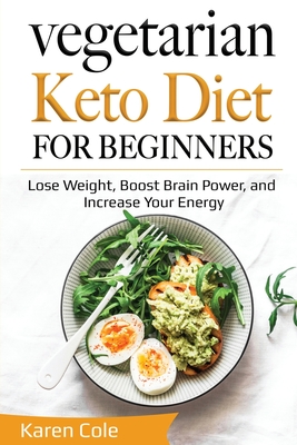 Vegetarian Keto Diet for Beginners: Lose Weight, Boost Brain Power, and Increase Your Energy - Karen Cole