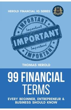 Poza produsului 99 Financial Terms Every Beginner, Entrepreneur & Business Should Know - Thomas Herold