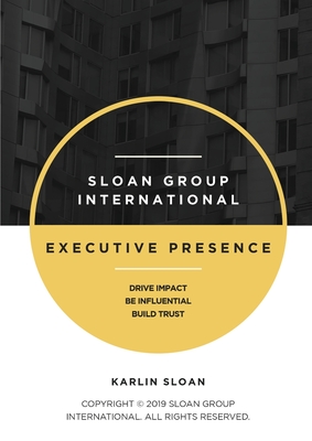 Executive Presence: Drive Impact, Be Influential, and Build Trust - Karlin Sloan