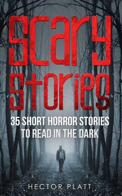 Scary Stories: 35 Short Horror Stories To Read in the Dark - Hector Platt