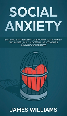 Social Anxiety: Easy Daily Strategies for Overcoming Social Anxiety and Shyness, Build Successful Relationships, and Increase Happines - Ryan James