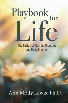 Playbook for Life: The Fusion of Healthy Thoughts and Deep Emotion - Ann Mody Lewis