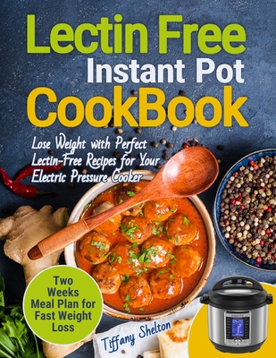 Lectin Free Cookbook Instant Pot: Lose Weight with Perfect Lectin-Free Recipes for Your Electric Pressure Cooker. Two Weeks Meal Planning for Fast Wei - Tiffany Shelton