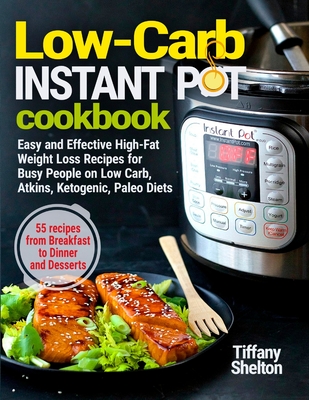 Low-Carb Instant Pot Cookbook: Easy and Effective High-Fat Weight Loss Recipes for Busy People on Low Carb, Atkins, Ketogenic, Paleo Diets. 55 Recipe - Tiffany Shelton