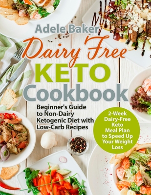 Dairy Free Keto Cookbook: Beginner's Guide to Non-Dairy Ketogenic Diet with Low-Carb Recipes & 2-Week Dairy-Free Keto Meal Plan to Speed Up Your - Adele Baker
