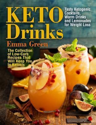 Keto Drinks: Tasty Ketogenic Cocktails, Warm Drinks and Lemonades for Weight Loss - The Collection of Low-Carb Recipes That Will Ke - Emma Green