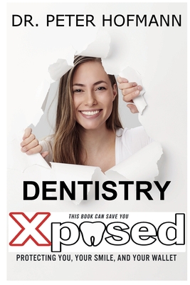 Dentistry Xposed: Protecting You, Your Smile, and Your Wallet - Peter Norris Hofmann