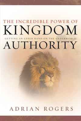 The Incredible Power of Kingdom Authority: Getting an Upper Hand on the Underworld - Adrian Rogers