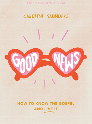 Good News - Teen Girls' Bible Study Book: How to Know the Gospel and Live It - Caroline Saunders