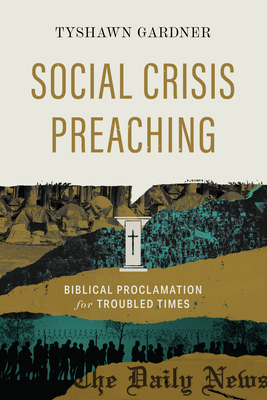 Social Crisis Preaching: Biblical Proclamation for Troubled Times - Tyshawn Gardner