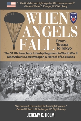 When Angels Fall: From Toccoa to Tokyo: The 511th Parachute Infantry Regiment in World War II MacArthur's Secret Weapon & Heroes of Los - Jeremy C. Holm