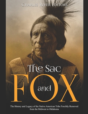 The Sac and Fox: The History and Legacy of the Native American Tribe Forcibly Removed from the Midwest to Oklahoma - Charles River Editors