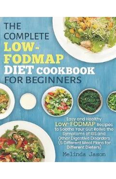 Coperta cărții 'The Complete LOW-FODMAP Diet Cookbook for Beginners: Easy and Healthy Low-FODMAP Recipes to Soothe Your Gut Relive the'