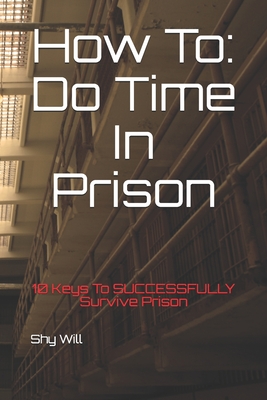How To Do Time In Prison: 10 Keys To SUCCESSFULLY Survive Prison - Shy Will