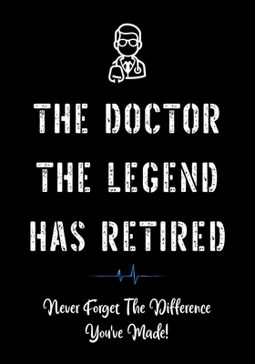 The Doctor The Legend Has Retired - Never Forget the Difference You've Made!: Funny Retirement Gifts for Doctors - Doctor Retirement Gifts for Men - B - Creative Gifts Studio