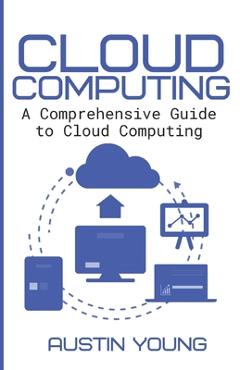 Coperta cărții 'Cloud Computing: A Comprehensive Guide to Cloud Computing - Austin Young'