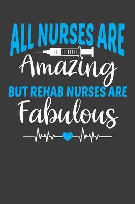 All Nurses Are Amazing But Rehab Nurses Are Fabulous: Therapy and Rehabilitation Nurse Lover Gift - Frozen Cactus Designs