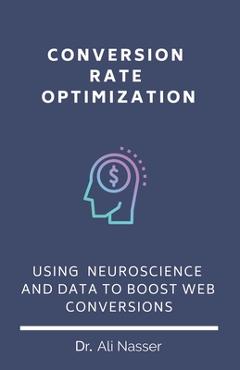Coperta cărții 'Conversion Rate Optimization: Using Neuroscience And Data To Boost Web Conversions - Ali Nasser'