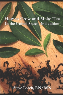 How to Grow and Make Tea in the United States, 2nd Edition - Steve Lorch