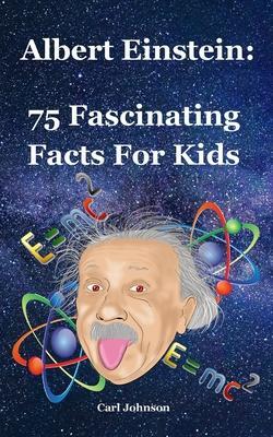 Albert Einstein: 75 Fascinating Facts For Kids - Carl Johnson