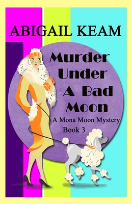 Murder Under A Bad Moon: A 1930s Mona Moon Mystery Book 3 - Abigail Keam