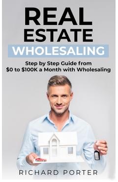 Real Estate Wholesaling: How to Start with Real Estate Wholesaling, from 0 to $100,000 per Month