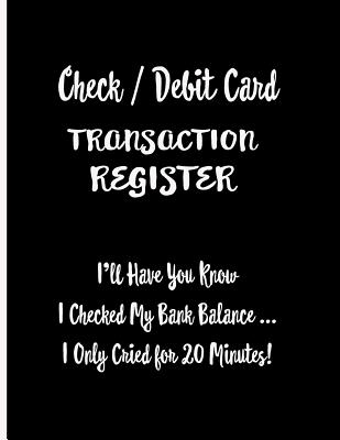 Check / Debit Card Transaction Register: I'll Have You Know I Checked My Bank Balance ... I Only Cried for 20 Minutes!: Checkbook Register Checking Ac - Ej Featherstone Publishing