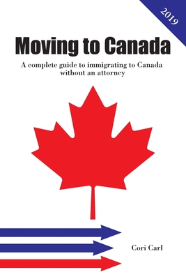 Moving to Canada: A complete guide to immigrating to Canada without an attorney - Cori Carl
