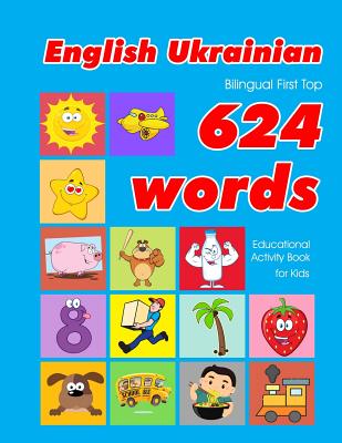 English - Ukrainian Bilingual First Top 624 Words Educational Activity Book for Kids: Easy vocabulary learning flashcards best for infants babies todd - Penny Owens