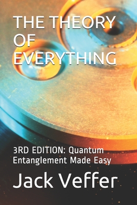 Coperta cărții 'The Theory of Everything: 3RD EDITION: Quantum Entanglement Made Easy - Jack Veffer'