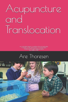Acupuncture and Translocation: an overlooked aspect of medicine, life and spirituality A treatise on the phenomenon of Translocation Understood throu - Are Simeon Thoresen D. V. M.