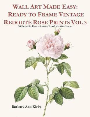Wall Art Made Easy: Ready to Frame Vintage Redout� Rose Prints Vol 3: 30 Beautiful Illustrations to Transform Your Home - Barbara Ann Kirby