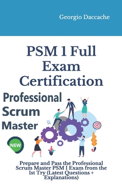 PSM(R) 1 Full Exam Certification: Prepare and Pass the Professional Scrum Master PSM I Exam from the 1st Try (Latest Questions + Explanations) - Georgio Daccache