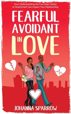 Fearful- Avoidant in Love: How Understanding the Four Main Styles of Attachment Can Impact Your Relationship - Heather Pendley