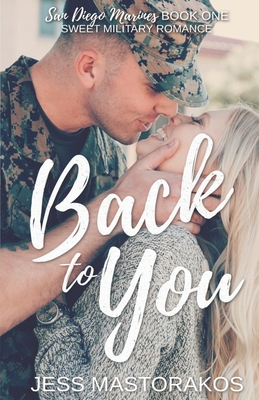 Back to You: A Sweet, Friends-to-Lovers, Military Romance - Jess Mastorakos