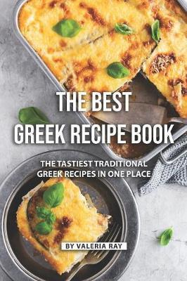 The Best Greek Recipe Book: The Tastiest Traditional Greek Recipes in One Place - Valeria Ray
