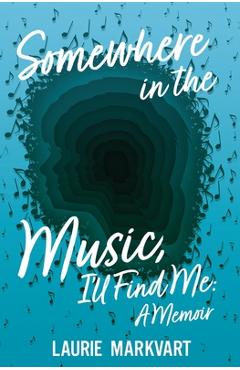 Coperta cărții 'Somewhere in the Music, I'll Find Me: a Memoir - Laurie Markvart'