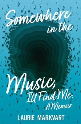 Coperta cărții 'Somewhere in the Music, I'll Find Me: a Memoir - Laurie Markvart'