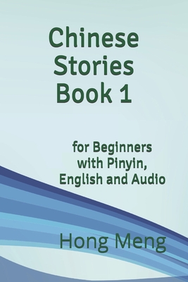 Chinese Stories Book 1: for Beginners with Pinyin, English and Audio - Hong Meng