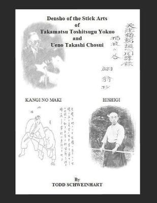 Densho of the Stick Arts Of Takamatsu Toshitsugu Yokuoh And Ueno Takashi Chosui: Short Stick Fighting - Todd Schweinhart