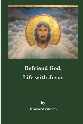 Befriend God: Life with Jesus - Howard Storm