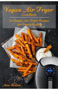 Poza produsului Vegan Air Fryer Cookbook: 50 Simple Air Fryer Recipes for Smart Vegans - Ann Brown