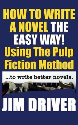 How To Write A Novel The Easy Way Using The Pulp Fiction Method To Write Better Novels: Writing Skills - Jim Driver