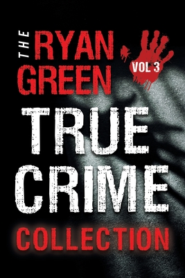 The Ryan Green True Crime Collection: Volume 3 - Ryan Green