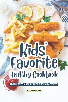 Kids' Favorite Healthy Cookbook: High-Protein Recipes for The Picky Eaters - Valeria Ray