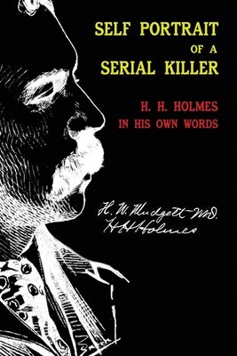Self Portrait of a Serial Killer: H. H. Holmes in His Own Words - Herman Webster Mudgett