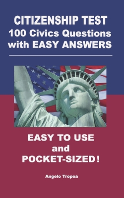 Citizenship Test 100 Civics Questions with Easy-Answers: Easy to Use and Pocket-Sized - Angelo Tropea