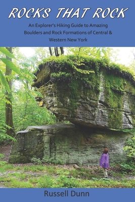 Rocks That Rock: An Explorer's Hiking Guide to Amazing Boulders and Rock Formations of Central & Western New York - Russell Dunn