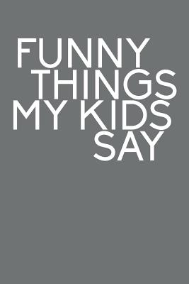 Funny Things My Kids Say: Best gift idea for mom or dad to remember all the quotes of your kids. 6x9 inches, 100 pages. - Family Time